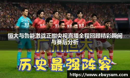 恒大与鲁能激战正酣央视直播全程回顾精彩瞬间与赛后分析