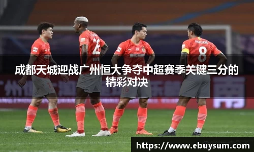 成都天城迎战广州恒大争夺中超赛季关键三分的精彩对决