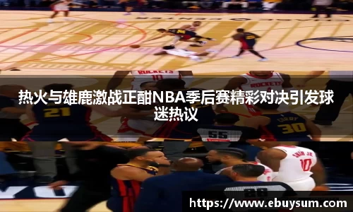 热火与雄鹿激战正酣NBA季后赛精彩对决引发球迷热议